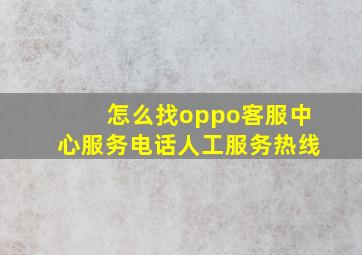 怎么找oppo客服中心服务电话人工服务热线