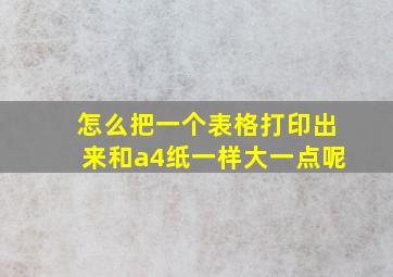 怎么把一个表格打印出来和a4纸一样大一点呢