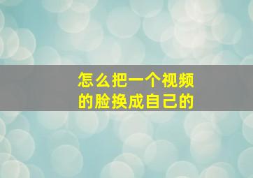 怎么把一个视频的脸换成自己的