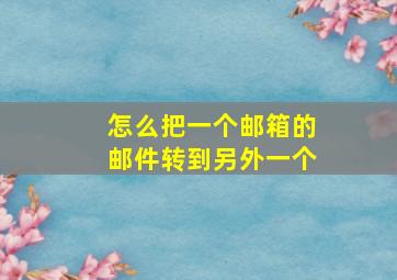 怎么把一个邮箱的邮件转到另外一个