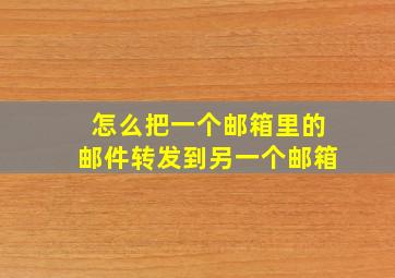 怎么把一个邮箱里的邮件转发到另一个邮箱