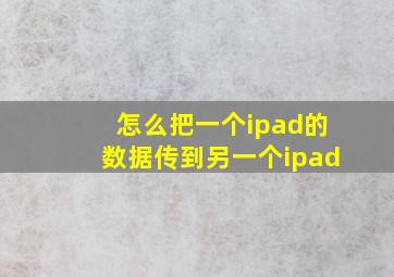 怎么把一个ipad的数据传到另一个ipad