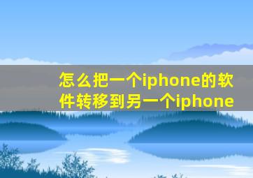 怎么把一个iphone的软件转移到另一个iphone