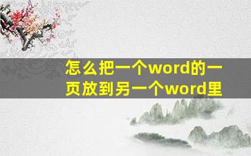 怎么把一个word的一页放到另一个word里