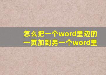 怎么把一个word里边的一页加到另一个word里