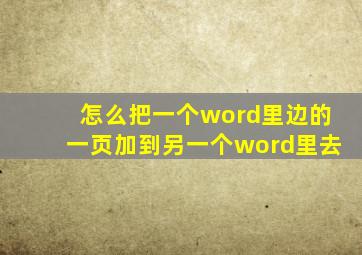 怎么把一个word里边的一页加到另一个word里去