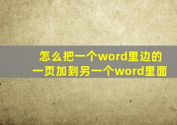 怎么把一个word里边的一页加到另一个word里面