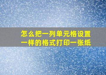 怎么把一列单元格设置一样的格式打印一张纸