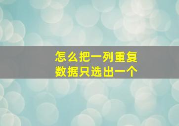 怎么把一列重复数据只选出一个