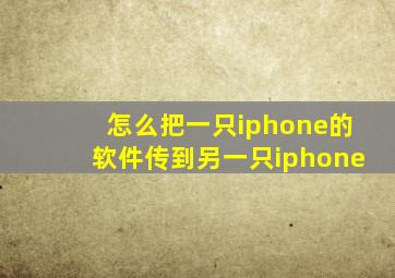 怎么把一只iphone的软件传到另一只iphone