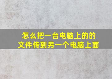 怎么把一台电脑上的的文件传到另一个电脑上面