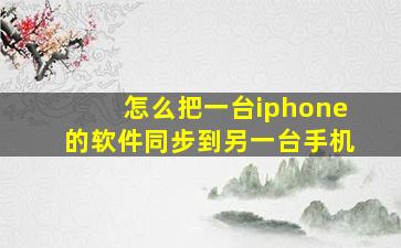 怎么把一台iphone的软件同步到另一台手机