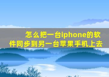 怎么把一台iphone的软件同步到另一台苹果手机上去