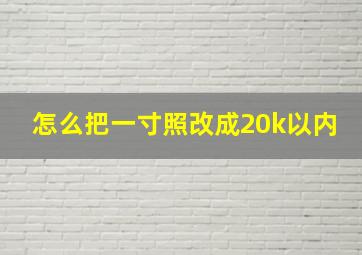 怎么把一寸照改成20k以内