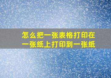 怎么把一张表格打印在一张纸上打印到一张纸