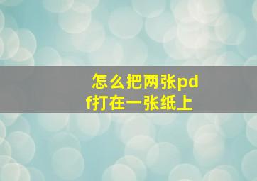 怎么把两张pdf打在一张纸上