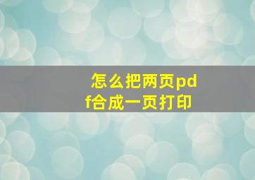 怎么把两页pdf合成一页打印