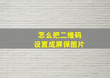 怎么把二维码设置成屏保图片