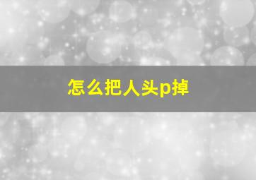 怎么把人头p掉