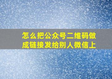 怎么把公众号二维码做成链接发给别人微信上