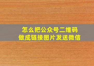 怎么把公众号二维码做成链接图片发送微信