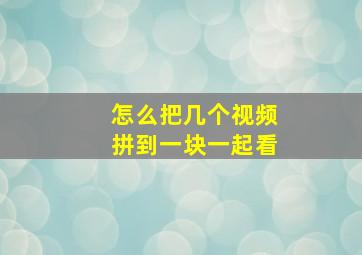 怎么把几个视频拼到一块一起看