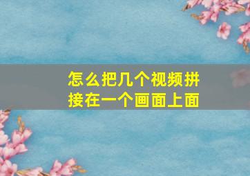 怎么把几个视频拼接在一个画面上面