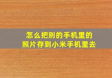 怎么把别的手机里的照片存到小米手机里去