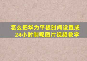 怎么把华为平板时间设置成24小时制呢图片视频教学