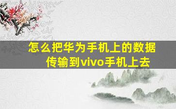 怎么把华为手机上的数据传输到vivo手机上去