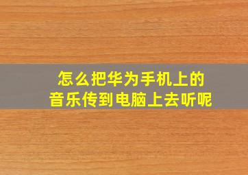 怎么把华为手机上的音乐传到电脑上去听呢