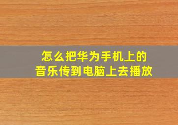 怎么把华为手机上的音乐传到电脑上去播放