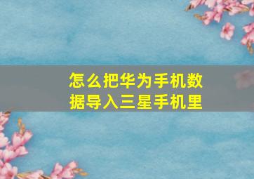 怎么把华为手机数据导入三星手机里