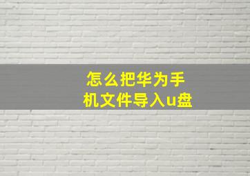 怎么把华为手机文件导入u盘