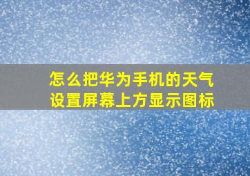 怎么把华为手机的天气设置屏幕上方显示图标