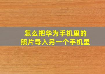 怎么把华为手机里的照片导入另一个手机里