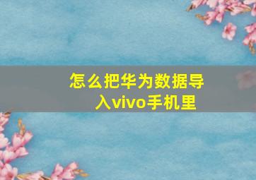 怎么把华为数据导入vivo手机里