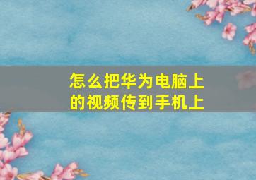 怎么把华为电脑上的视频传到手机上