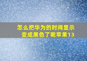 怎么把华为的时间显示变成黑色了呢苹果13