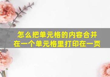 怎么把单元格的内容合并在一个单元格里打印在一页