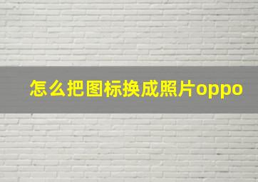 怎么把图标换成照片oppo