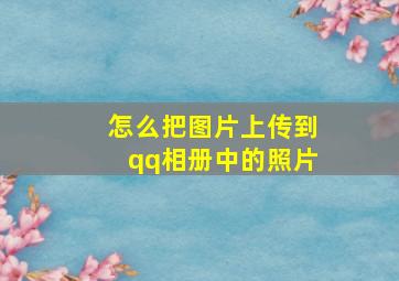 怎么把图片上传到qq相册中的照片