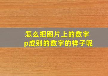 怎么把图片上的数字p成别的数字的样子呢