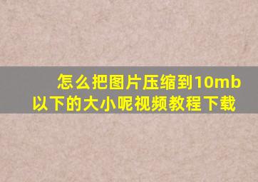 怎么把图片压缩到10mb以下的大小呢视频教程下载