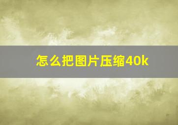 怎么把图片压缩40k