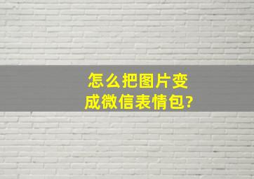 怎么把图片变成微信表情包?