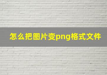 怎么把图片变png格式文件