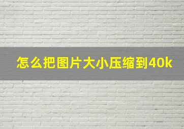 怎么把图片大小压缩到40k