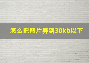 怎么把图片弄到30kb以下