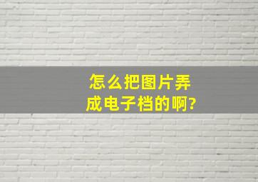 怎么把图片弄成电子档的啊?